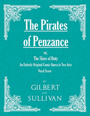 The Pirates of Penzance; or, The Slave of Duty - An Entirely Original Comic Opera in Two Acts (Vocal Score) - Gilbert, W S, Sir, and Sullivan, Arthur