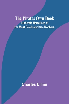 The Pirates Own Book; Authentic Narratives of the Most Celebrated Sea Robbers - Ellms, Charles