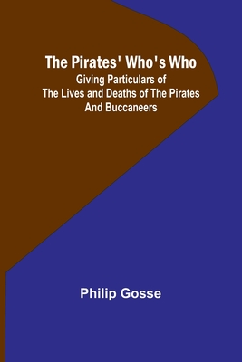 The Pirates' Who's Who; Giving Particulars Of The Lives and Deaths Of The Pirates And Buccaneers - Gosse, Philip