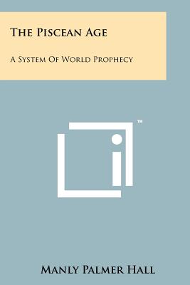 The Piscean Age: A System Of World Prophecy - Hall, Manly Palmer