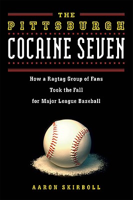 The Pittsburgh Cocaine Seven: How a Ragtag Group of Fans Took the Fall for Major League Baseball - Skirboll, Aaron