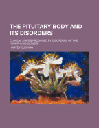 The Pituitary Body and its Disorders; Clinical States Produced by Disorders of the Hypophysis Cerebri. An Amplification of the Harvey Lecture for December, 1910