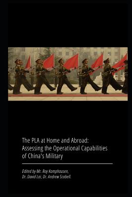 The PLA at Home and Abroad: Assessing the Operational Capabilities of China's Military - Scobell, Andrew, and Lai, David, and Kamphausen, Roy