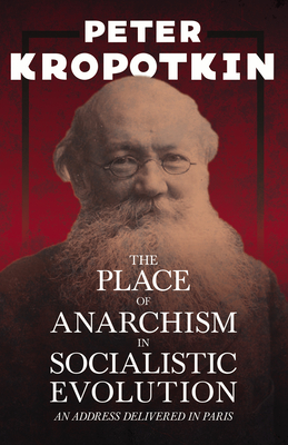 The Place of Anarchism in Socialistic Evolution - An Address Delivered in Paris: With an Excerpt from Comrade Kropotkin by Victor Robinson - Kropotkin, Peter, and Glasse, Henry (Translated by), and Robinson, Victor
