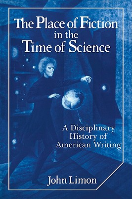 The Place of Fiction in the Time of Science: A Disciplinary History of American Writing - Limon, John