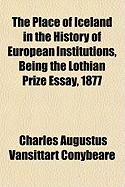 The Place of Iceland in the History of European Institutions, Being the Lothian Prize Essay, 1877