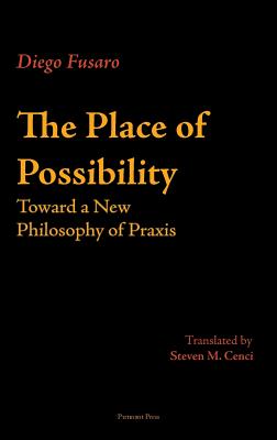 The Place of Possibility: Toward a New Philosophy of Praxis - Fusaro, Diego, and Cenci, Steven M (Translated by)
