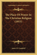 The Place Of Prayer In The Christian Religion (1915)