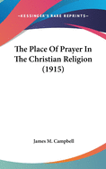 The Place Of Prayer In The Christian Religion (1915)