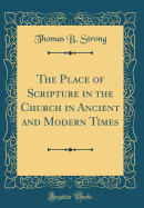 The Place of Scripture in the Church in Ancient and Modern Times (Classic Reprint)