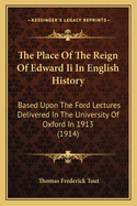 The Place Of The Reign Of Edward Ii In English History: Based Upon The Ford Lectures Delivered In The University Of Oxford In 1913 (1914)