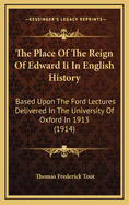 The Place of the Reign of Edward II in English History Based Upon the Ford Lectures Delivered