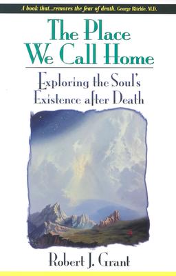 The Place We Call Home: Exploring the Soul's Existence After Death - Grant, Robert J