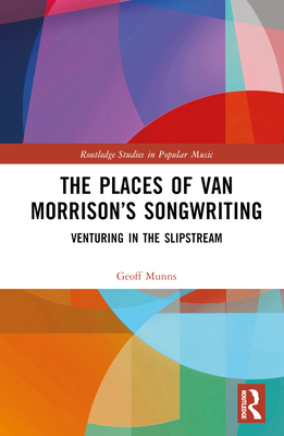 The Places of Van Morrison's Songwriting: Venturing in the Slipstream - Munns, Geoff