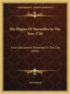 The Plague of Marseilles in the Year 1720: From Documents Preserved in the City (1834)