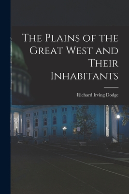 The Plains of the Great West and Their Inhabitants - Dodge, Richard Irving