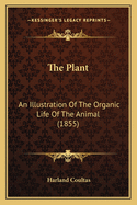 The Plant: An Illustration Of The Organic Life Of The Animal (1855)