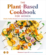 The Plant Based Cookbook for Women: Simple, Healthy Recipes to Increase Energy and Balance Hormones