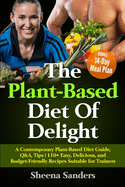The Plant-Based Diet Of Delight: A Contemporary Plant-Based Diet Guide, Q&A, Tips - 110+ Easy, Delicious, and Budget-Friendly Recipes Suitable for Trainers - BONUS: 14-Day Meal Plan