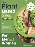 The Plant-Based Fitness Cookbook for Men and Women [3 in 1]: Eat Dozens of Delicious Vegetarian Recipes, Customize Your Workouts and Regain Your Lost Shape!