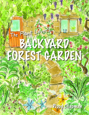 The Plant Lover's Backyard Forest Garden: Trees, Fruit and Veg in Small Spaces - Chapman, Pippa
