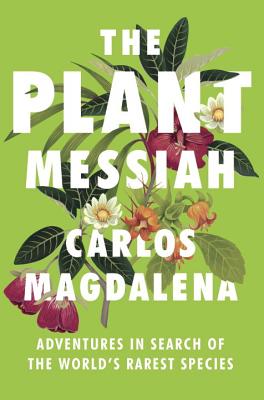 The Plant Messiah: Adventures in Search of the World's Rarest Species - Magdalena, Carlos