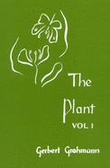 The Plant: Volume I: A Guide to Understanding its Nature