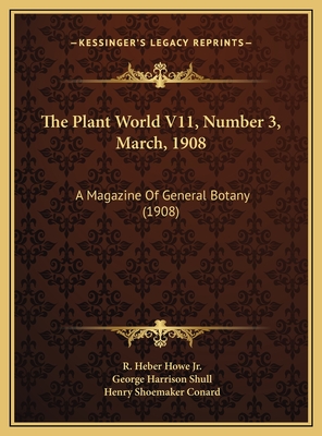 The Plant World V11, Number 3, March, 1908: A Magazine of General Botany (1908) - Howe, R Heber, Jr., and Shull, George Harrison, and Conard, Henry Shoemaker