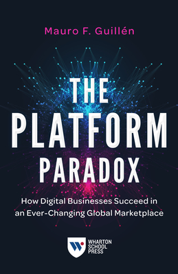 The Platform Paradox: How Digital Businesses Succeed in an Ever-Changing Global Marketplace - Guilln, Mauro F