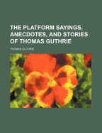 The Platform Sayings, Anecdotes, and Stories of Thomas Guthrie