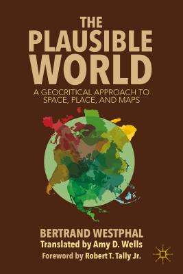 The Plausible World: A Geocritical Approach to Space, Place, and Maps - Westphal, B