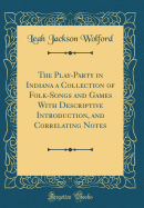 The Play-Party in Indiana a Collection of Folk-Songs and Games with Descriptive Introduction, and Correlating Notes (Classic Reprint)