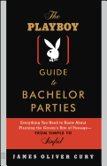 The Playboy Guide to Bachelor Parties: Everything You Need to Know about Planning the Groom's Rite of Passage-From Simple to Sinful