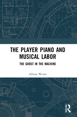 The Player Piano and Musical Labor: The Ghost in the Machine - Wente, Allison Rebecca