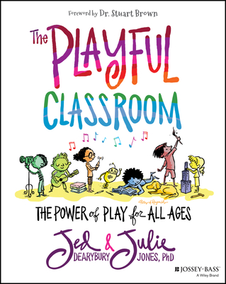 The Playful Classroom: The Power of Play for All Ages - Dearybury, Jed, and Jones, Julie P