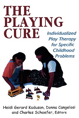 The Playing Cure: Individualized Play Therapy for Specific Childhood Problems - Kaduson, Heidi (Editor), and Cangelosi, Donna M (Editor)