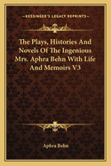 The Plays, Histories And Novels Of The Ingenious Mrs. Aphra Behn With Life And Memoirs V3