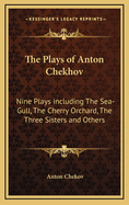 The Plays of Anton Chekhov: Nine Plays including The Sea-Gull, The Cherry Orchard, The Three Sisters and Others