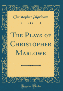 The Plays of Christopher Marlowe (Classic Reprint)