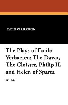 The Plays of Emile Verhaeren: The Dawn, the Cloister, Philip II, and Helen of Sparta - Verhaeren, Emile, and Symons, Arthur (Translated by), and Edwards, Osman (Translated by)
