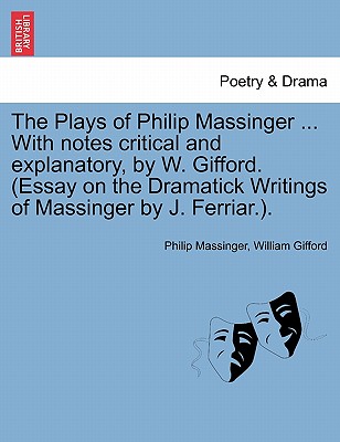 The Plays of Philip Massinger ... With notes critical and explanatory, by W. Gifford. (Essay on the Dramatick Writings of Massinger by J. Ferriar.). - Massinger, Philip, and Gifford, William