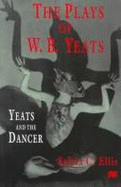 The Plays of W.B. Yeats: Yeats and the Dancer - Ellis, Sylvia, PH.D.