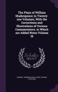 The Plays of William Shakespeare; in Twenty-one Volumes, With the Corrections and Illustrations of Various Commentators, to Which are Added Notes Volume 16