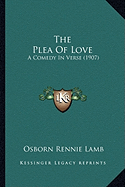 The Plea Of Love: A Comedy In Verse (1907) - Lamb, Osborn Rennie