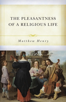 The Pleasantness of a Religious Life - Henry, Matthew