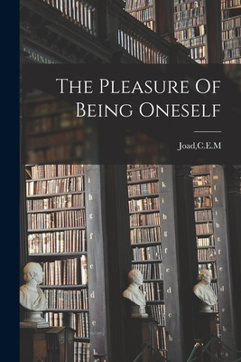 The Pleasure Of Being Oneself - Joad, C E M (Creator)