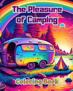 The Pleasure of Camping Coloring Book for Nature and Outdoor Lovers Amazing Designs for Relaxation: Impressive and Charming Camping Scenes