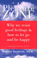 The Pleasure Zone: Why We Resist Good Feelings and How to Let Go and Be Happy
