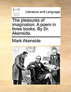 The Pleasures of Imagination: A Poem. in Three Books. by Dr. Akenside