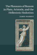 The Pleasures of Reason in Plato, Aristotle, and the Hellenistic Hedonists